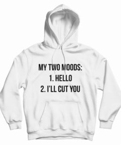 My Two Moods Hello I'll Cut You Hoodie