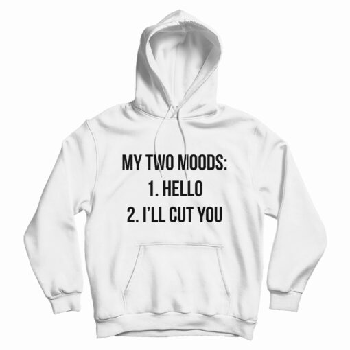My Two Moods Hello I'll Cut You Hoodie