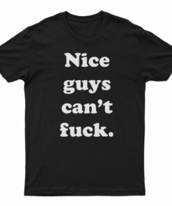 Nice Guys Can’t Fuck T-Shirt