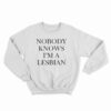 Nobody Knows I'm A Lesbian Sweatshirt