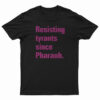 Resisting Tyrants Since Pharaoh T-Shirt