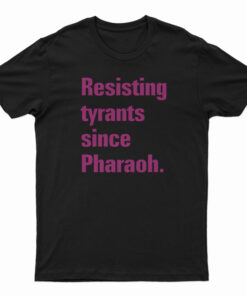 Resisting Tyrants Since Pharaoh T-Shirt