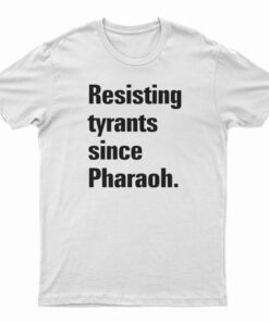 Resisting Tyrants Since Pharaoh T-Shirt