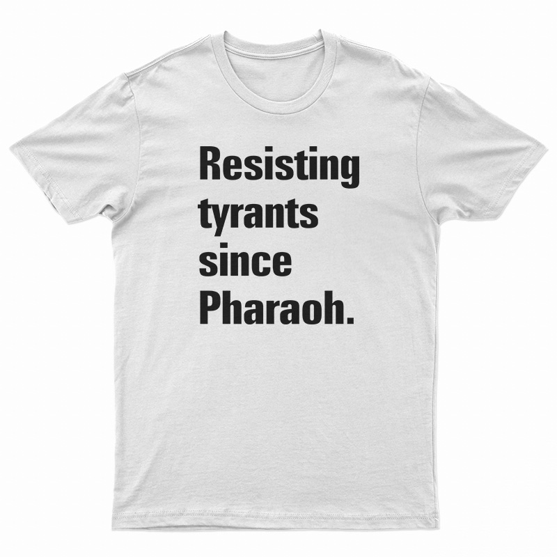 Resisting Tyrants Since Pharaoh T-Shirt