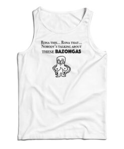 Rona This Rona That Nobody's Talking About These Bazonga Tank Top