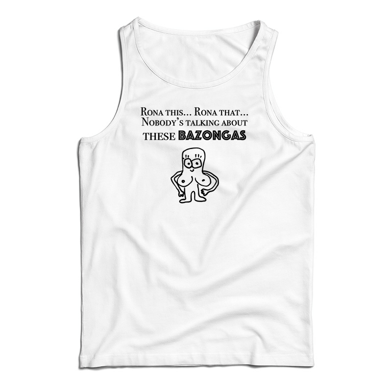 Rona This Rona That Nobody's Talking About These Bazonga Tank Top