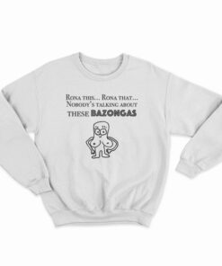 Rona This Rona That Nobody's Talking About These Bazonga Sweatshirt