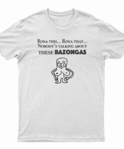 Rona This Rona That Nobody's Talking About These Bazonga T-Shirt