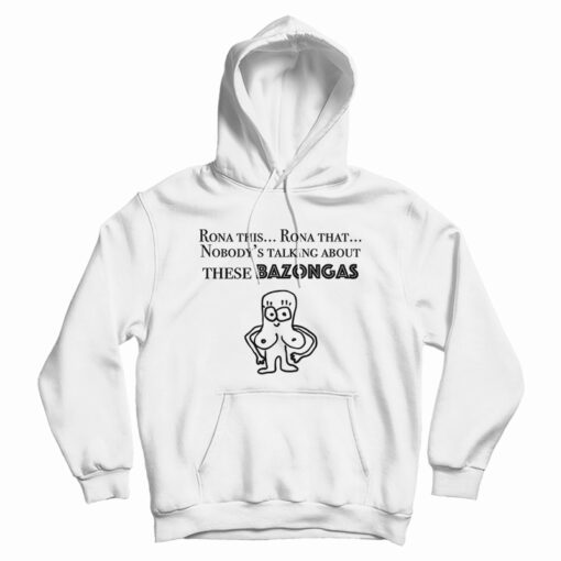 Rona This Rona That Nobody's Talking About These Bazonga Hoodie