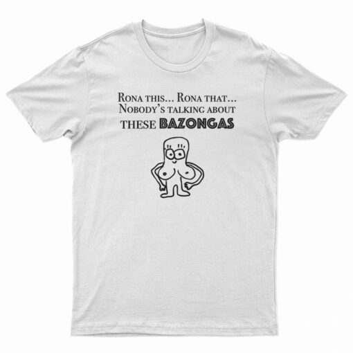 Rona This Rona That Nobody's Talking About These Bazonga T-Shirt