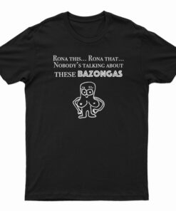 Rona This Rona That Nobody's Talking About These Bazonga T-Shirt
