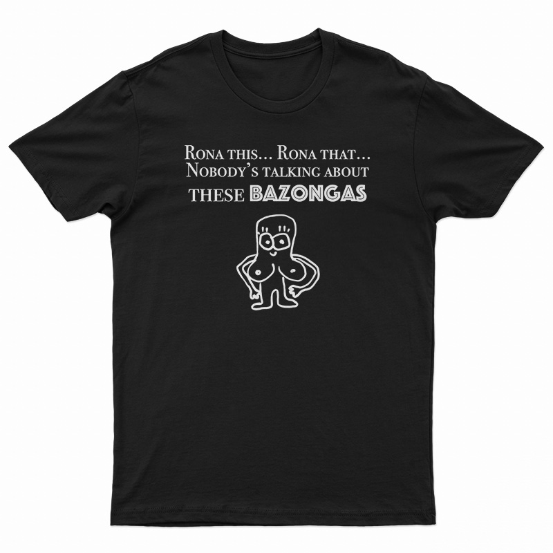 Rona This Rona That Nobody's Talking About These Bazonga T-Shirt