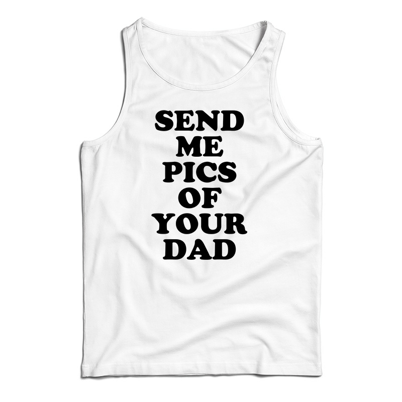 Send Me Pics of Your Dad Tank Top