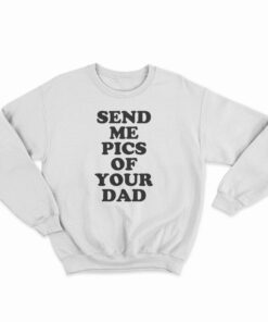 Send Me Pics of Your Dad Sweatshirt