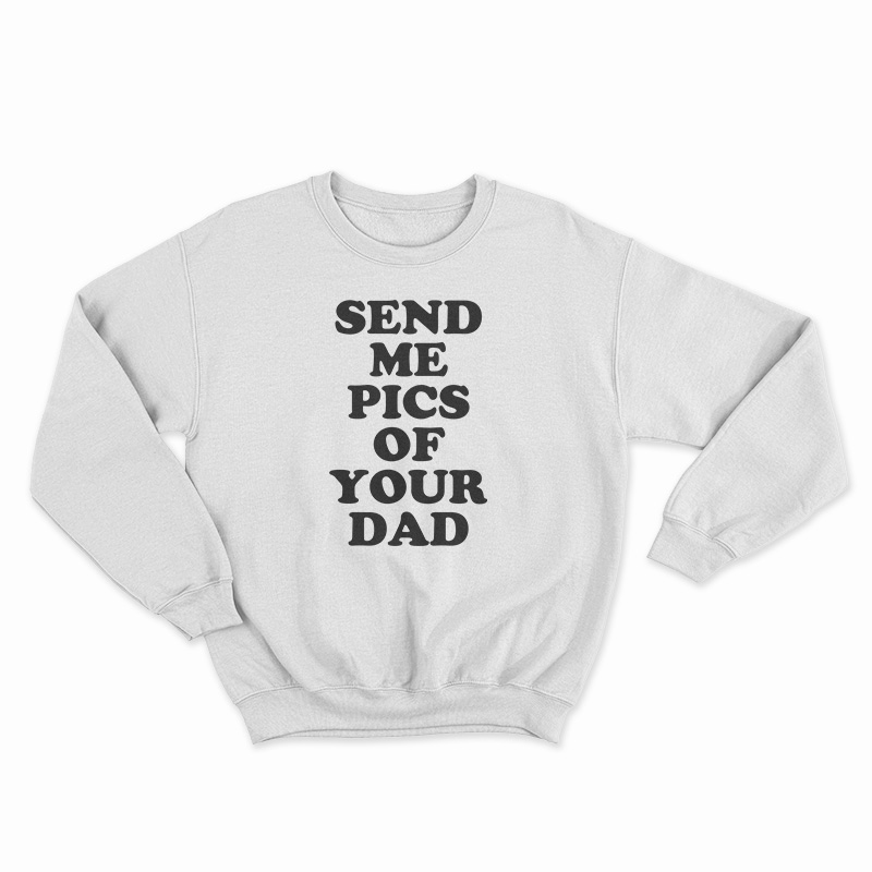 Send Me Pics of Your Dad Sweatshirt