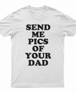Send Me Pics of Your Dad T-Shirt