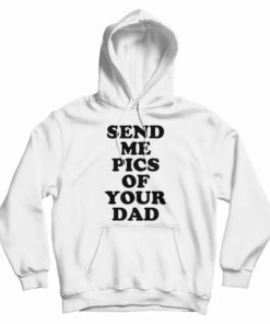 Send Me Pics of Your Dad Hoodie