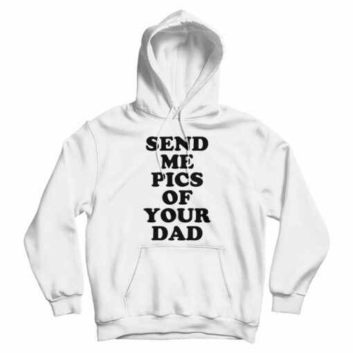 Send Me Pics of Your Dad Hoodie