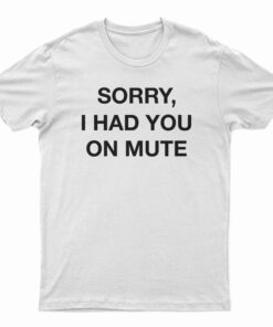 Sorry I Had You On Mute T-Shirt