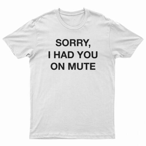 Sorry I Had You On Mute T-Shirt