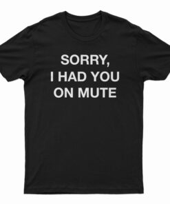 Sorry I Had You On Mute T-Shirt
