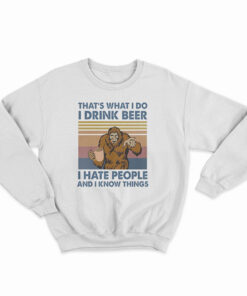 That's What I Do I Drink Beer I Hate People And I Know Things Sweatshirt