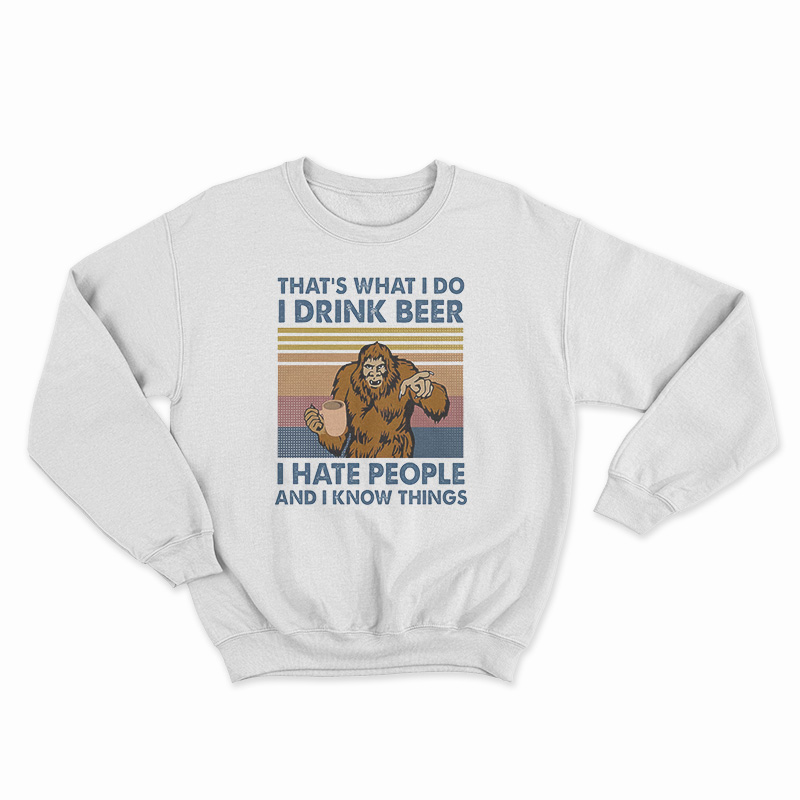 That's What I Do I Drink Beer I Hate People And I Know Things Sweatshirt