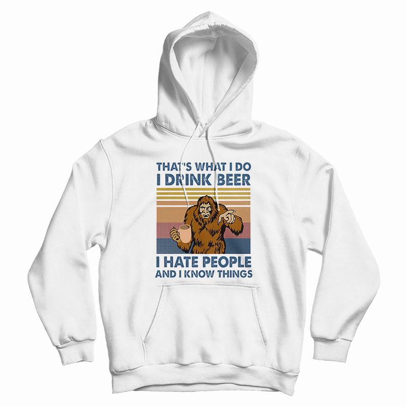 That's What I Do I Drink Beer I Hate People And I Know Things Hoodie