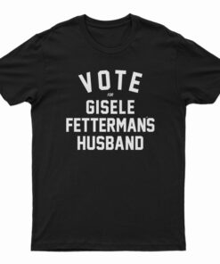 Vote For Gisele Fettermans Husband T-Shirt