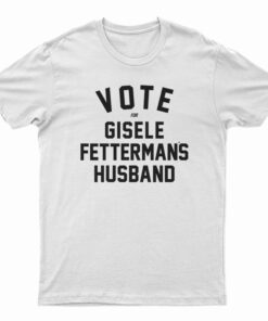 Vote For Gisele Fettermans Husband T-Shirt