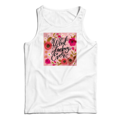 What Fucking Ever Tank Top