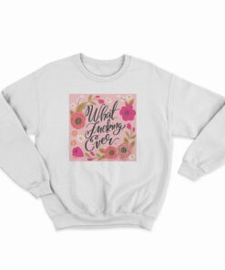 What Fucking Ever Sweatshirt