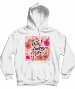 What Fucking Ever Hoodie