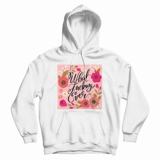 What Fucking Ever Hoodie