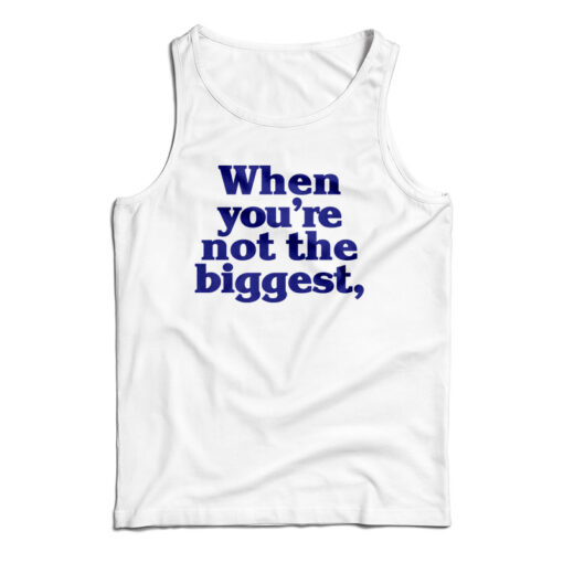 When You're Not The Biggest Tank Top