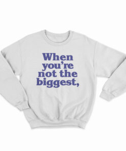 When You're Not The Biggest Sweatshirt