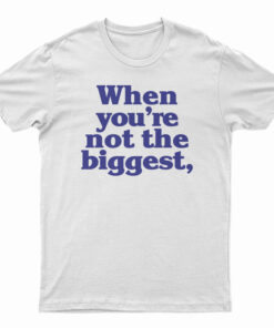When You're Not The Biggest T-Shirt
