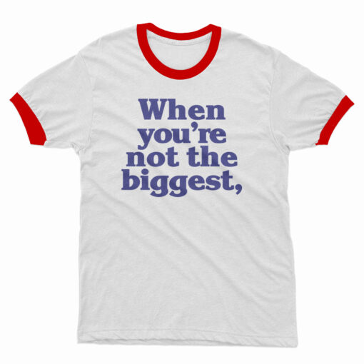 When You're Not The Biggest Ringer T-Shirt