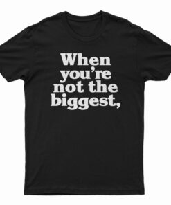When You're Not The Biggest T-Shirt