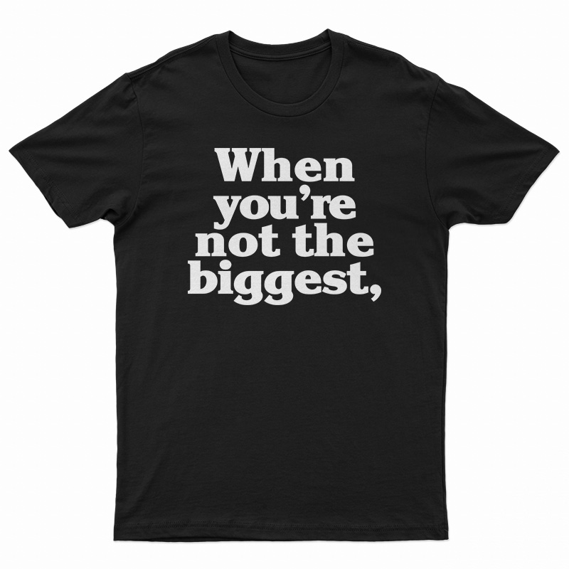 When You're Not The Biggest T-Shirt