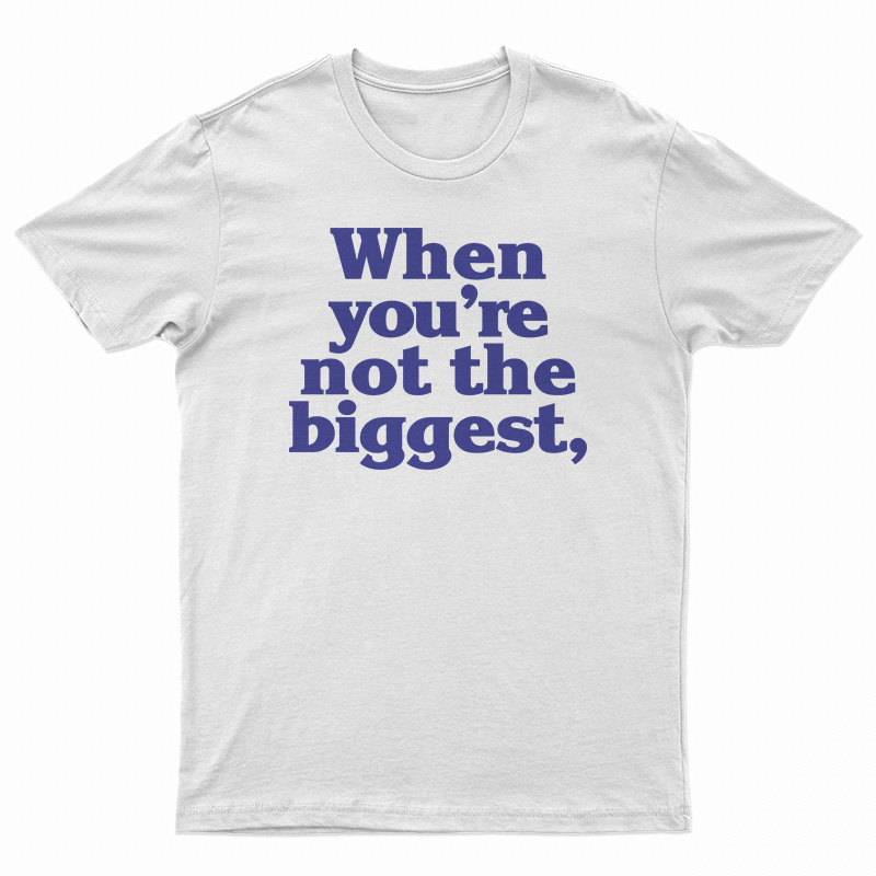 When You're Not The Biggest T-Shirt