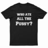 Who Ate All The Pussy T-Shirt