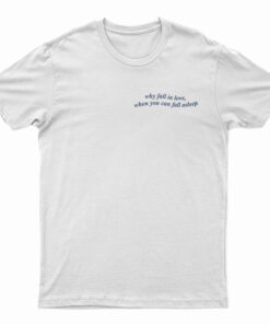 Why Fall In Love When You Can Fall Asleep T-Shirt