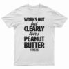 Works Out But Clearly Loves Peanut Butter Fitness T-Shirt