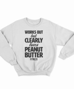 Works Out But Clearly Loves Peanut Butter Fitness Sweatshirt