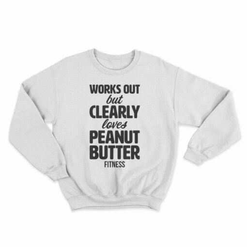 Works Out But Clearly Loves Peanut Butter Fitness Sweatshirt
