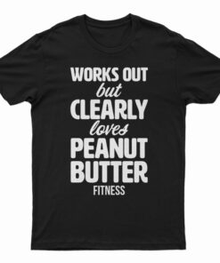 Works Out But Clearly Loves Peanut Butter Fitness T-Shirt