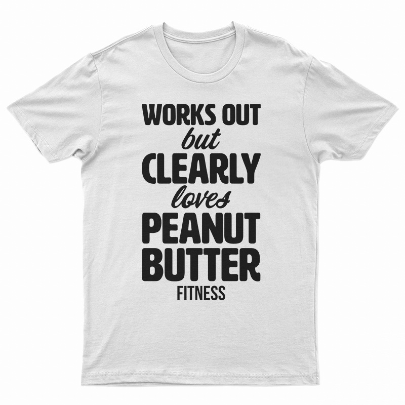Works Out But Clearly Loves Peanut Butter Fitness T-Shirt
