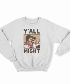 Y'All Might Sweatshirt