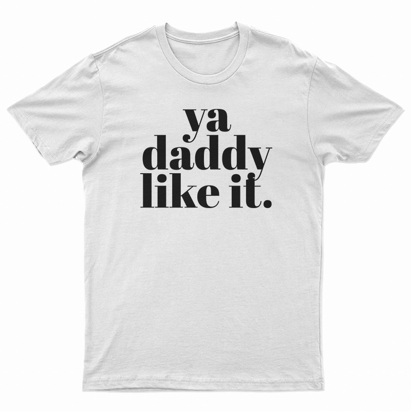 Ya Daddy Like It T-Shirt